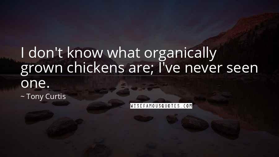 Tony Curtis quotes: I don't know what organically grown chickens are; I've never seen one.