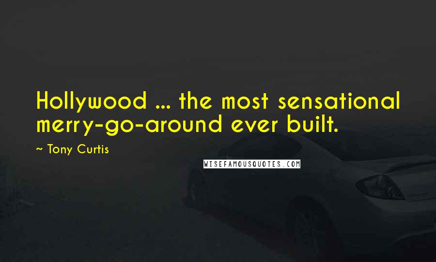 Tony Curtis quotes: Hollywood ... the most sensational merry-go-around ever built.