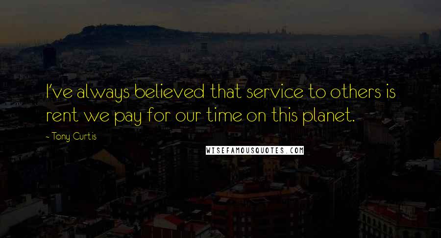 Tony Curtis quotes: I've always believed that service to others is rent we pay for our time on this planet.