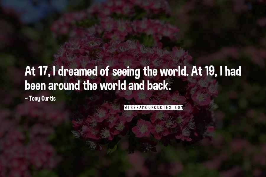 Tony Curtis quotes: At 17, I dreamed of seeing the world. At 19, I had been around the world and back.