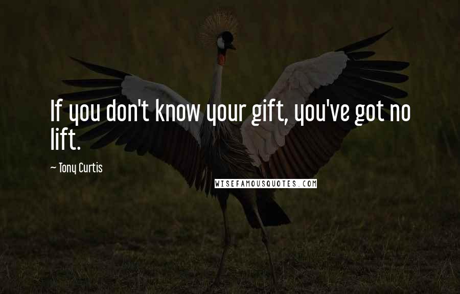 Tony Curtis quotes: If you don't know your gift, you've got no lift.