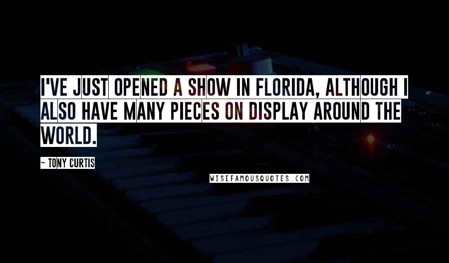 Tony Curtis quotes: I've just opened a show in Florida, although I also have many pieces on display around the world.