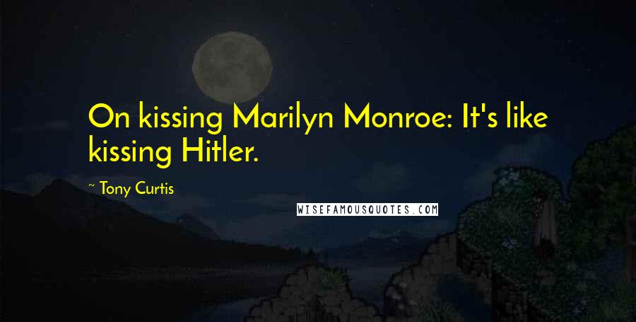 Tony Curtis quotes: On kissing Marilyn Monroe: It's like kissing Hitler.