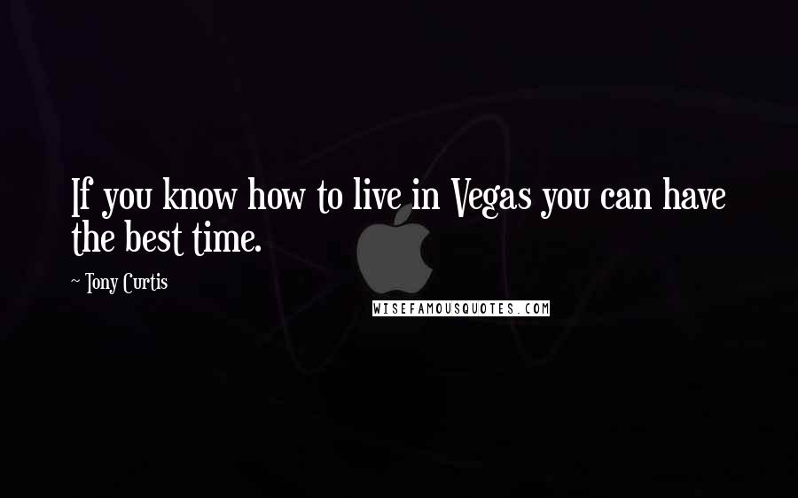 Tony Curtis quotes: If you know how to live in Vegas you can have the best time.
