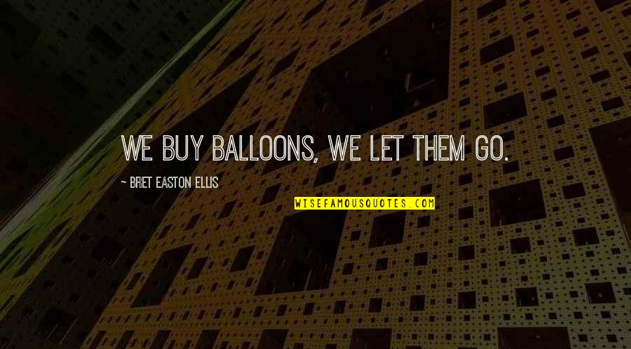 Tony D Souza Quotes By Bret Easton Ellis: We buy balloons, we let them go.