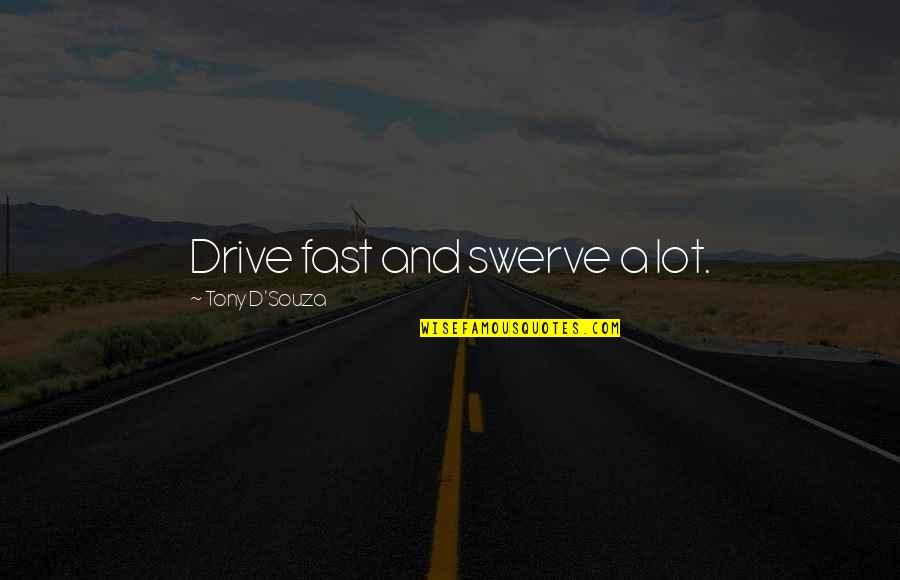 Tony D'amato Quotes By Tony D'Souza: Drive fast and swerve a lot.