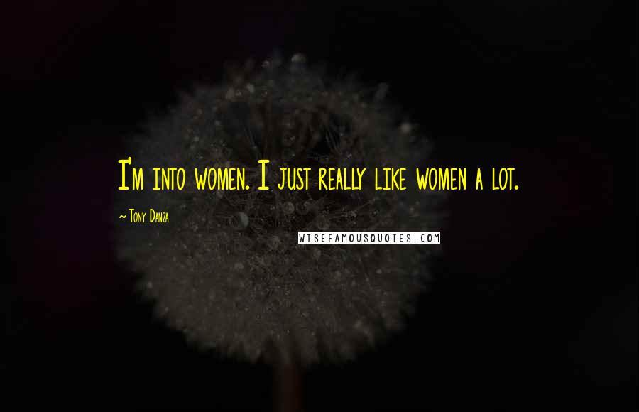 Tony Danza quotes: I'm into women. I just really like women a lot.