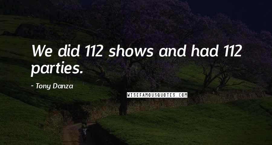 Tony Danza quotes: We did 112 shows and had 112 parties.