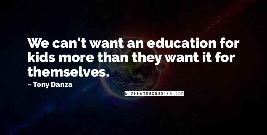 Tony Danza quotes: We can't want an education for kids more than they want it for themselves.