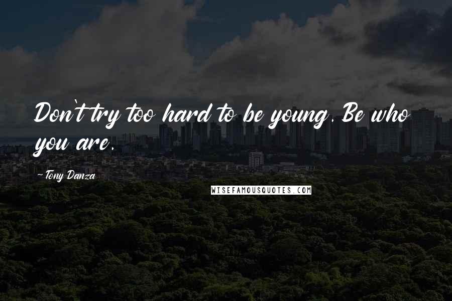 Tony Danza quotes: Don't try too hard to be young. Be who you are.