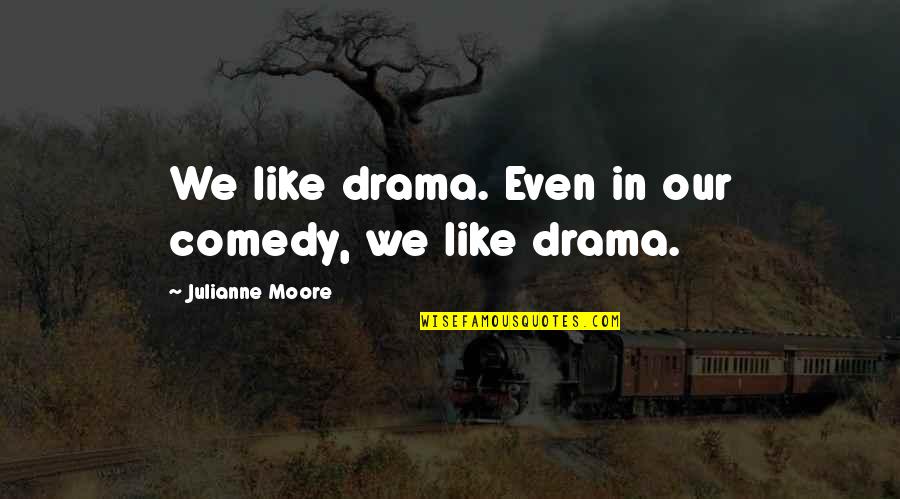 Tony Danza Quotes By Julianne Moore: We like drama. Even in our comedy, we