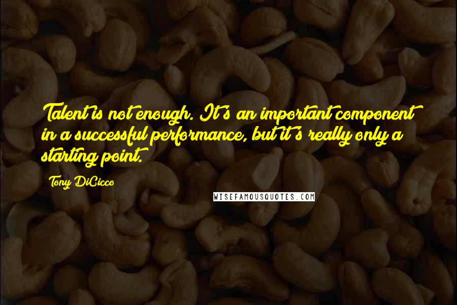 Tony DiCicco quotes: Talent is not enough. It's an important component in a successful performance, but it's really only a starting point.