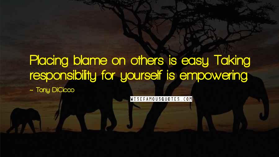 Tony DiCicco quotes: Placing blame on others is easy. Taking responsibility for yourself is empowering.