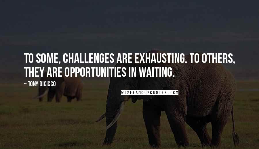 Tony DiCicco quotes: To some, challenges are exhausting. To others, they are opportunities in waiting.