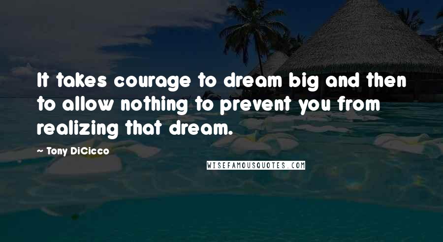 Tony DiCicco quotes: It takes courage to dream big and then to allow nothing to prevent you from realizing that dream.