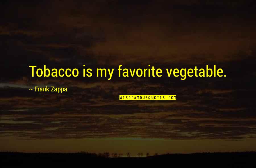 Tony Dicicco Quotes By Frank Zappa: Tobacco is my favorite vegetable. Tony Dicicco Quotes By Frank Zappa: Tobacco is my favorite vegetable.