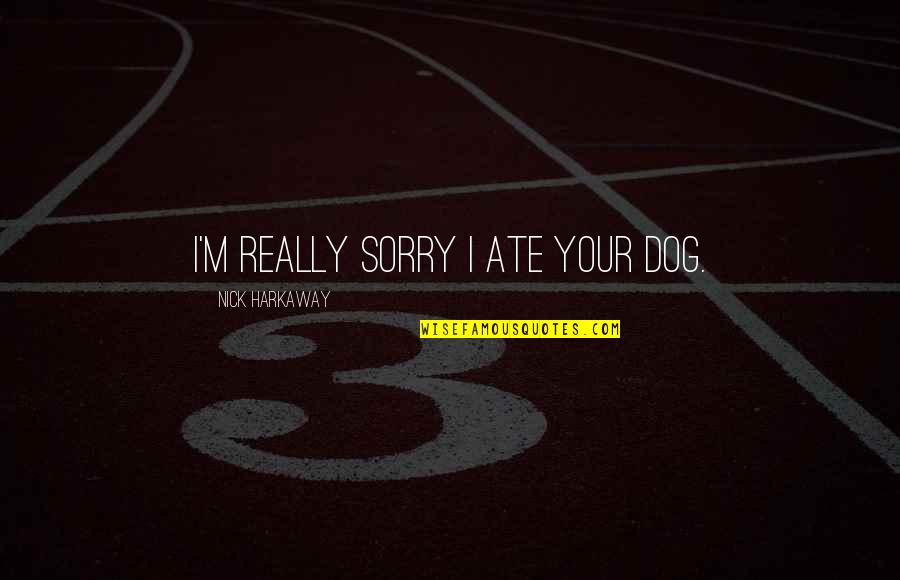 Tony Dicicco Quotes By Nick Harkaway: I'm really sorry I ate your dog. Tony Dicicco Quotes By Nick Harkaway: I'm really sorry I ate your dog.