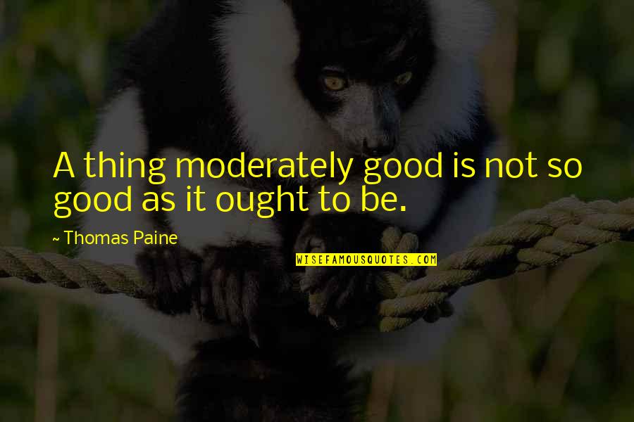 Tony Dicicco Quotes By Thomas Paine: A thing moderately good is not so good Tony Dicicco Quotes By Thomas Paine: A thing moderately good is not so good