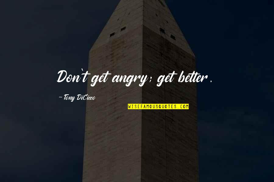 Tony Dicicco Quotes By Tony DiCicco: Don't get angry; get better. Tony Dicicco Quotes By Tony DiCicco: Don't get angry; get better.