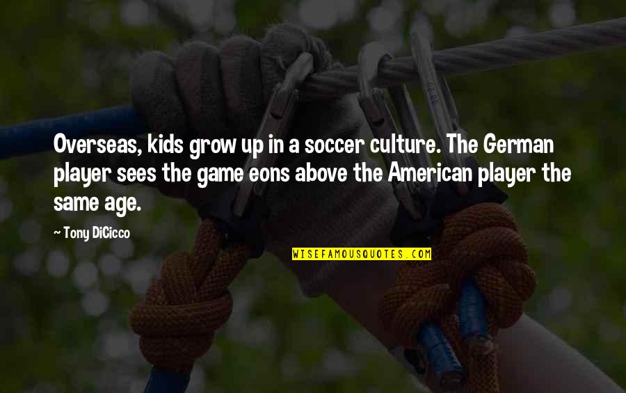 Tony Dicicco Quotes By Tony DiCicco: Overseas, kids grow up in a soccer culture. Tony Dicicco Quotes By Tony DiCicco: Overseas, kids grow up in a soccer culture.