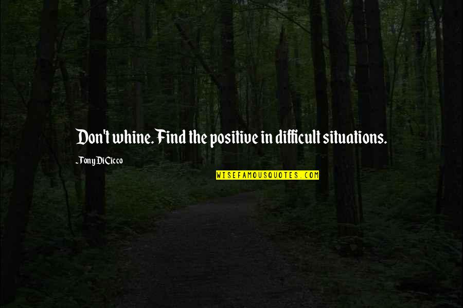 Tony Dicicco Quotes By Tony DiCicco: Don't whine. Find the positive in difficult situations. Tony Dicicco Quotes By Tony DiCicco: Don't whine. Find the positive in difficult situations.