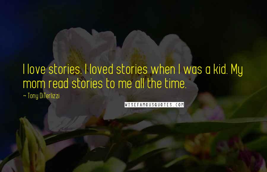 Tony DiTerlizzi quotes: I love stories. I loved stories when I was a kid. My mom read stories to me all the time.