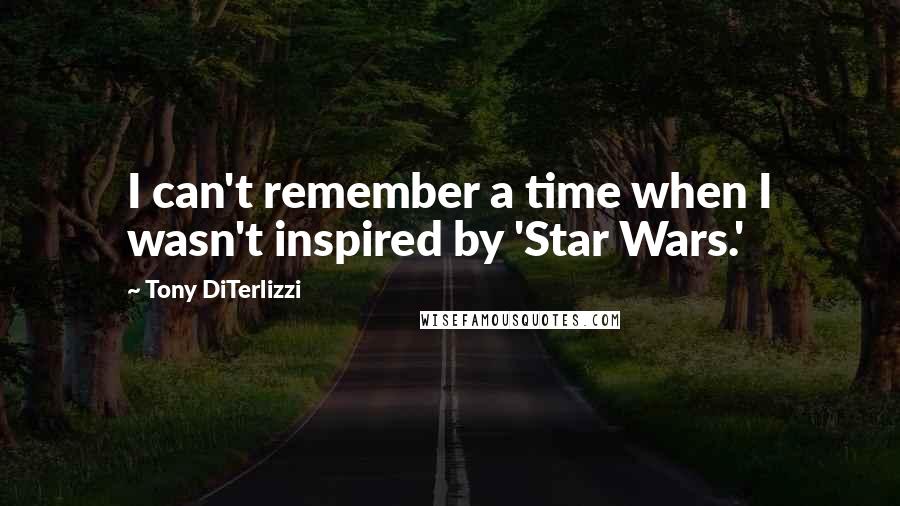 Tony DiTerlizzi quotes: I can't remember a time when I wasn't inspired by 'Star Wars.'