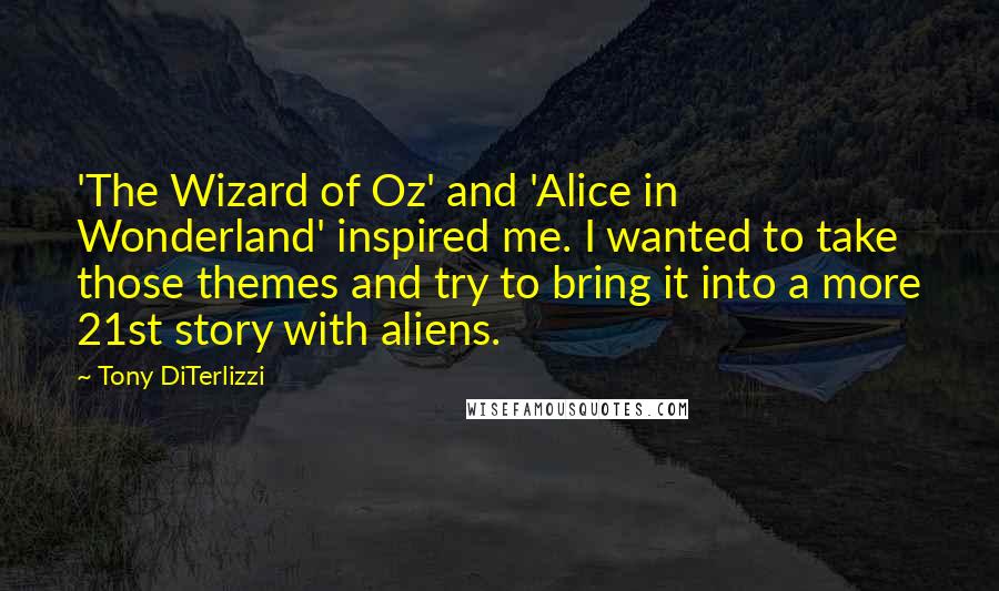 Tony DiTerlizzi quotes: 'The Wizard of Oz' and 'Alice in Wonderland' inspired me. I wanted to take those themes and try to bring it into a more 21st story with aliens.