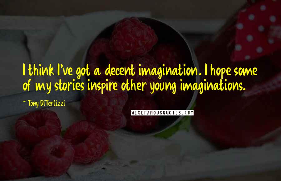 Tony DiTerlizzi quotes: I think I've got a decent imagination. I hope some of my stories inspire other young imaginations.