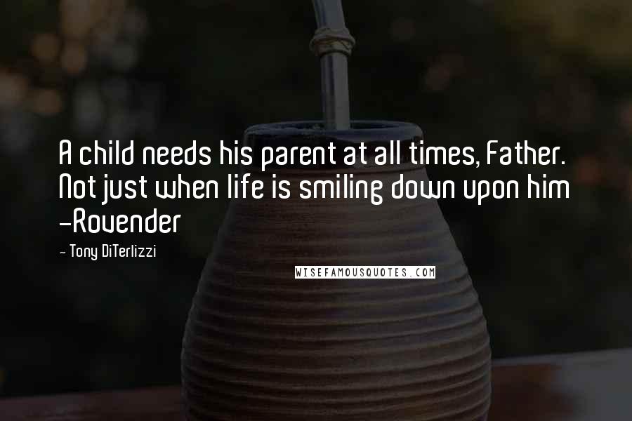 Tony DiTerlizzi quotes: A child needs his parent at all times, Father. Not just when life is smiling down upon him -Rovender