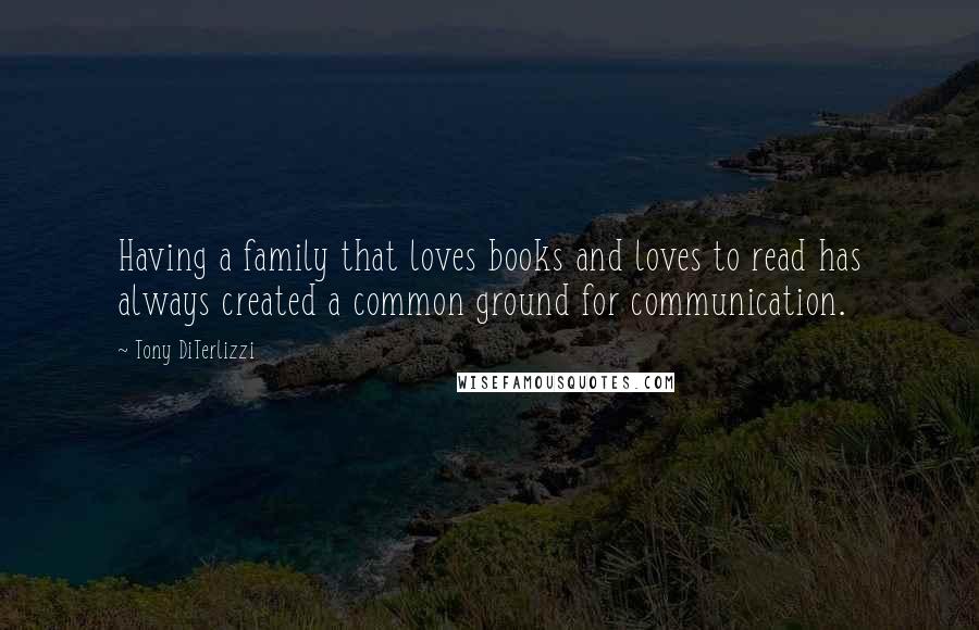 Tony DiTerlizzi quotes: Having a family that loves books and loves to read has always created a common ground for communication.