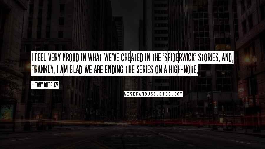 Tony DiTerlizzi quotes: I feel very proud in what we've created in the 'Spiderwick' stories. And, frankly, I am glad we are ending the series on a high-note.