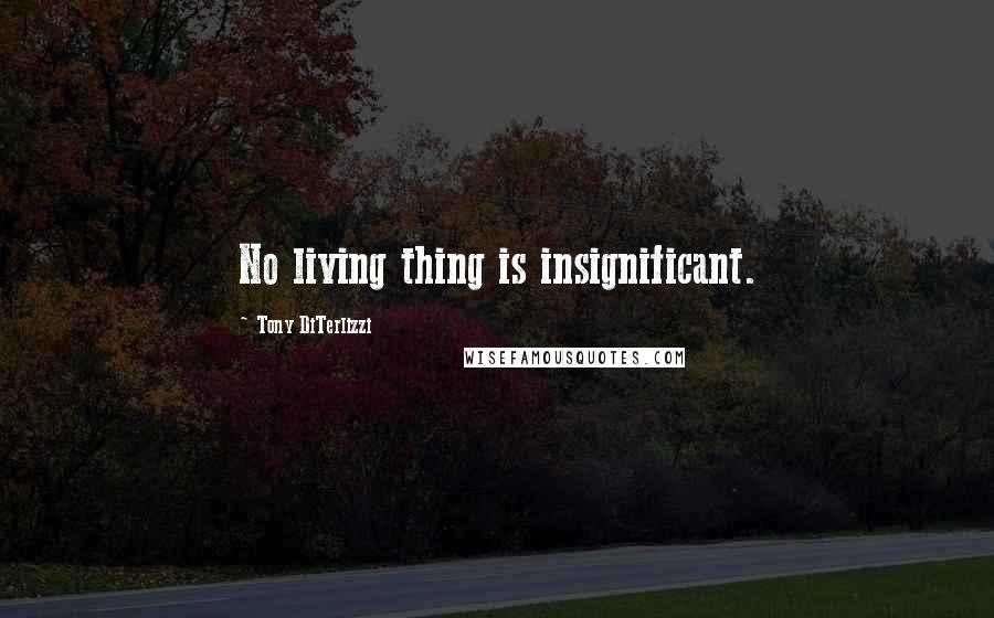 Tony DiTerlizzi quotes: No living thing is insignificant.