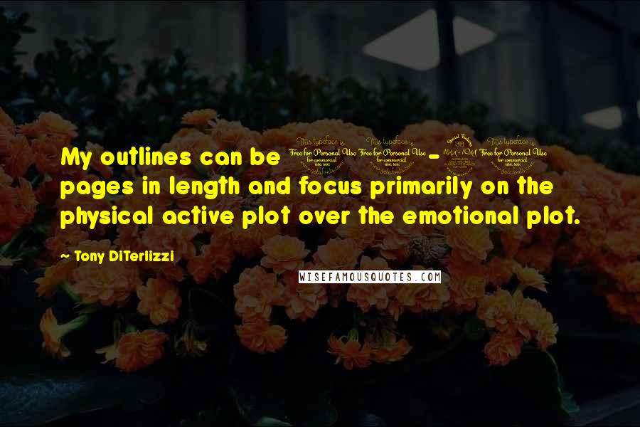 Tony DiTerlizzi quotes: My outlines can be 10-20 pages in length and focus primarily on the physical active plot over the emotional plot. Tony DiTerlizzi quotes: My outlines can be 10-20 pages in length and focus primarily on the physical active plot over the emotional plot.