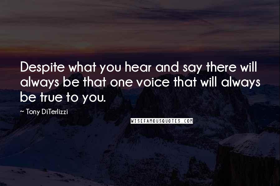 Tony DiTerlizzi quotes: Despite what you hear and say there will always be that one voice that will always be true to you.