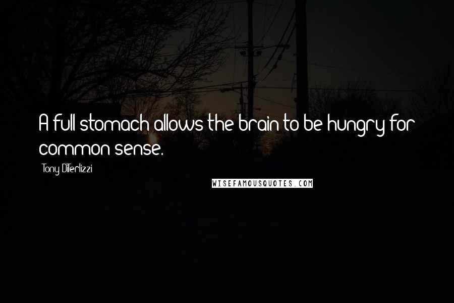 Tony DiTerlizzi quotes: A full stomach allows the brain to be hungry for common sense.