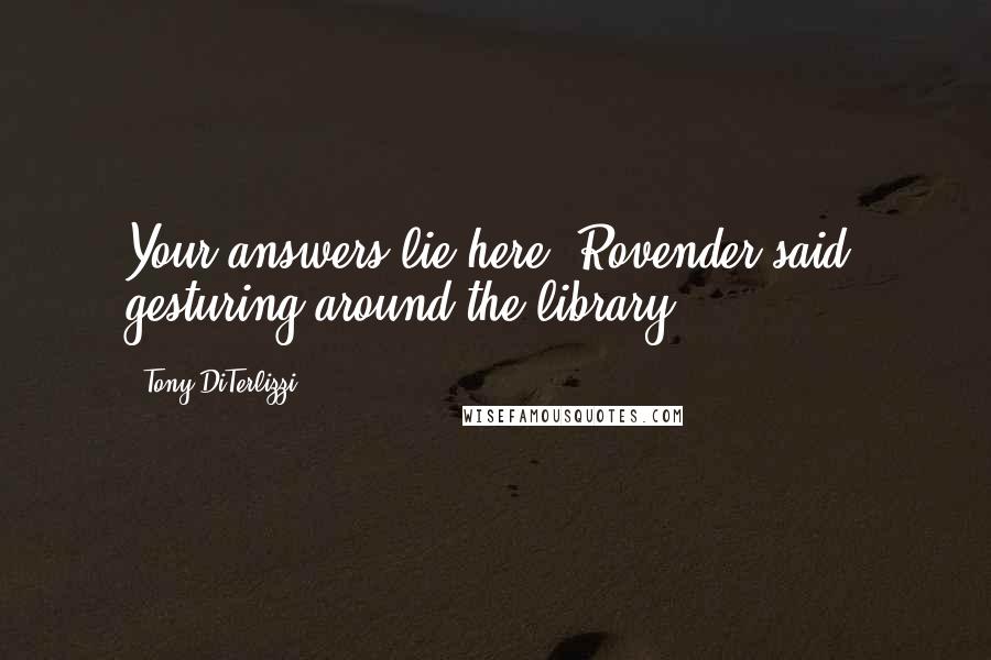 Tony DiTerlizzi quotes: Your answers lie here, Rovender said, gesturing around the library.