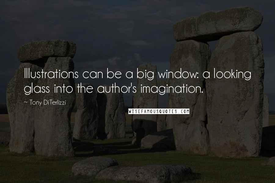 Tony DiTerlizzi quotes: Illustrations can be a big window: a looking glass into the author's imagination.