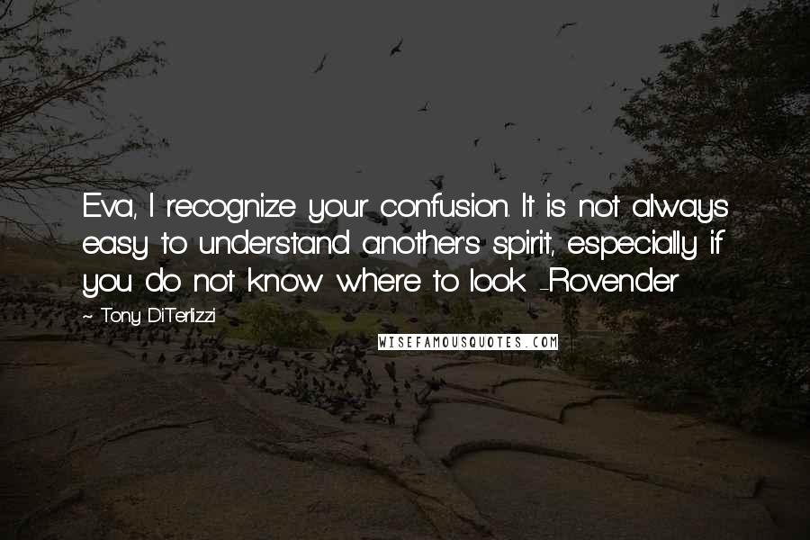 Tony DiTerlizzi quotes: Eva, I recognize your confusion. It is not always easy to understand another's spirit, especially if you do not know where to look -Rovender Tony DiTerlizzi quotes: Eva, I recognize your confusion. It is not always easy to understand another's spirit, especially if you do not know where to look -Rovender