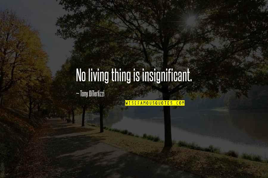 Tony Diterlizzi Quotes By Tony DiTerlizzi: No living thing is insignificant.