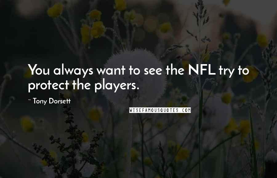 Tony Dorsett quotes: You always want to see the NFL try to protect the players.