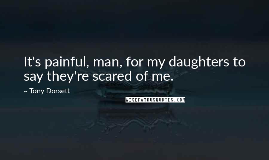 Tony Dorsett quotes: It's painful, man, for my daughters to say they're scared of me.