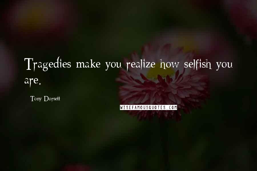 Tony Dorsett quotes: Tragedies make you realize how selfish you are.