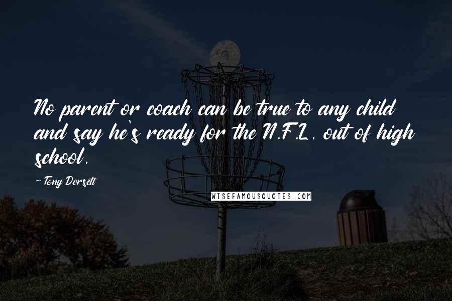 Tony Dorsett quotes: No parent or coach can be true to any child and say he's ready for the N.F.L. out of high school.