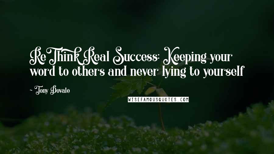 Tony Dovale quotes: ReThink Real Success: Keeping your word to others and never lying to yourself