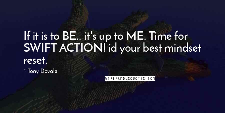 Tony Dovale quotes: If it is to BE.. it's up to ME. Time for SWIFT ACTION! id your best mindset reset.