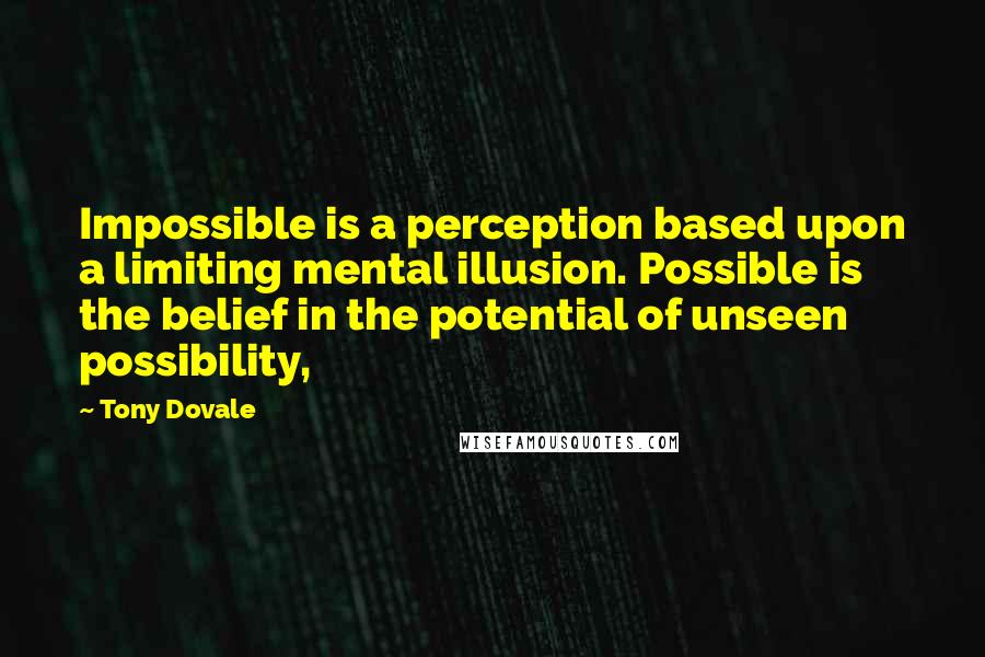 Tony Dovale quotes: Impossible is a perception based upon a limiting mental illusion. Possible is the belief in the potential of unseen possibility,