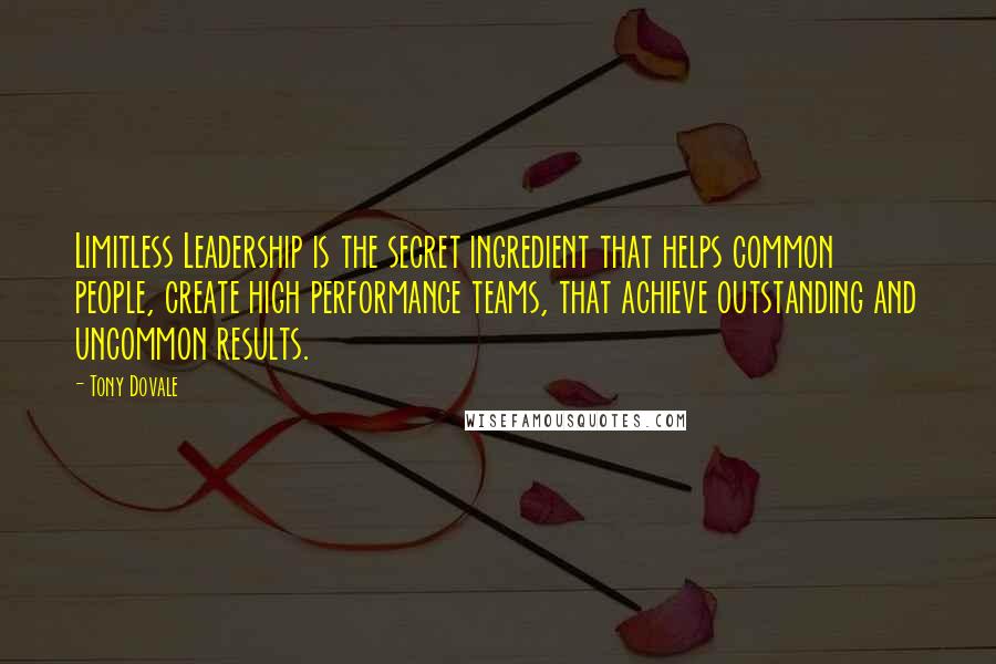 Tony Dovale quotes: Limitless Leadership is the secret ingredient that helps common people, create high performance teams, that achieve outstanding and uncommon results.