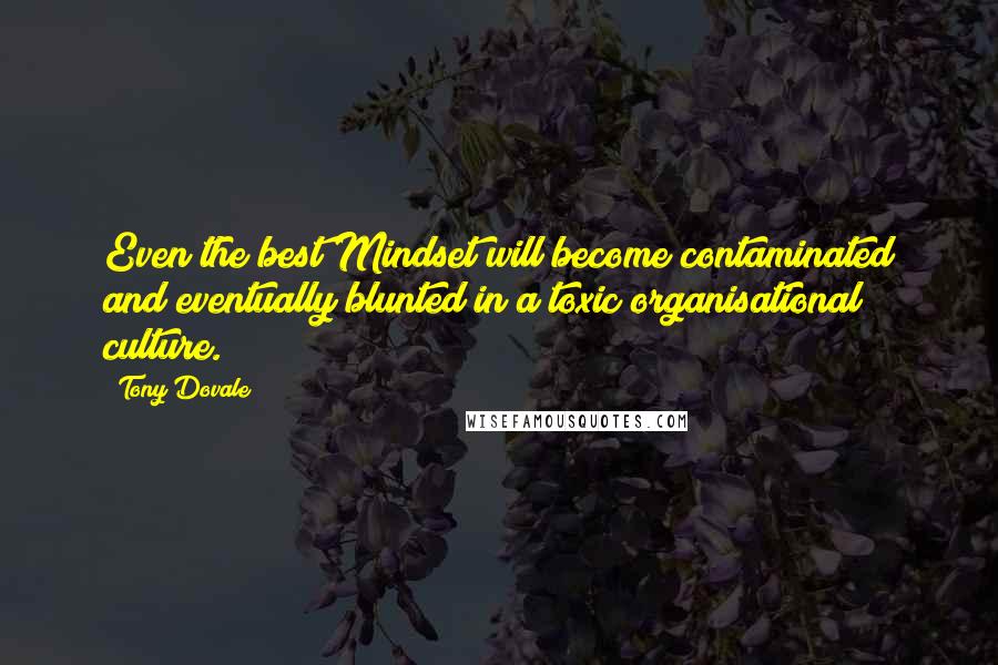Tony Dovale quotes: Even the best Mindset will become contaminated and eventually blunted in a toxic organisational culture.