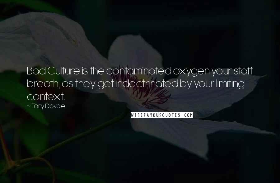 Tony Dovale quotes: Bad Culture is the contaminated oxygen your staff breath, as they get indoctrinated by your limiting context.